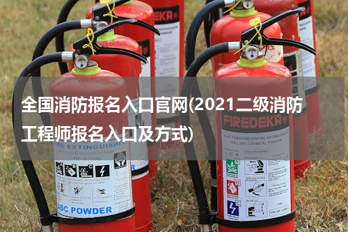 全国消防报名入口官网(2021二级消防工程师报名入口及方式)